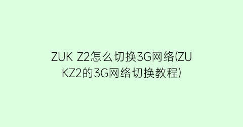 ZUKZ2怎么切换3G网络(ZUKZ2的3G网络切换教程)